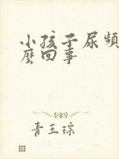 小孩子尿频繁怎么回事