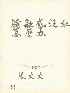 脸敏感泛红干痒怎么办