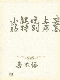 小腿晚上突然抽筋特别疼怎么回事