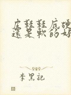 皮鞋鞋底硬的好还是软的好