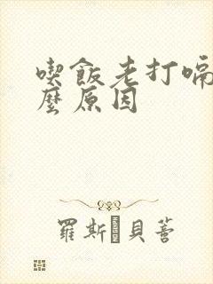 吃饭老打嗝是什么原因