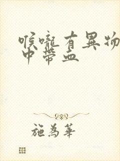 喉咙有异物感痰中带血