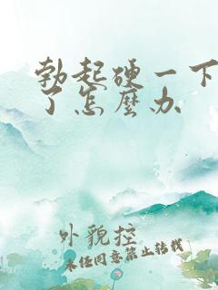 勃起硬一下就软了怎么办