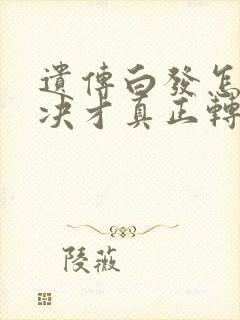 遗传白发怎样解决才真正转黑