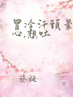 冒冷汗头晕,恶心,想吐