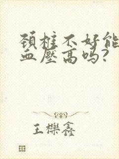 颈椎不好能引起血压高吗?