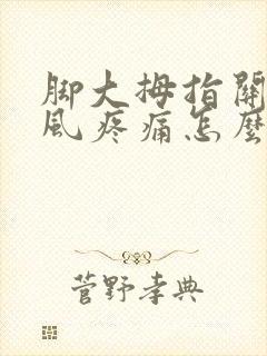 脚大拇指关节痛风疼痛怎么办