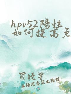 hpv52阳性如何提高免疫力