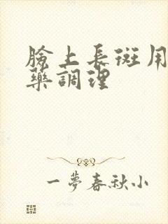 脸上长斑用什么药调理