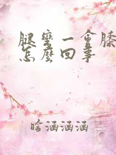 腿弯一会膝盖疼怎么回事