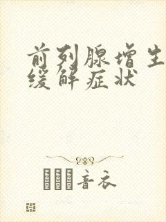 前列腺增生怎么缓解症状