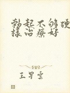 勃起不够硬怎么样治疗好