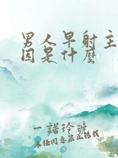 男人早射主要原因是什么