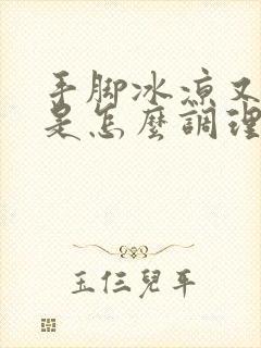 手脚冰凉又出汗是怎么调理