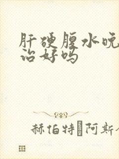 肝硬腹水晚期能治好吗