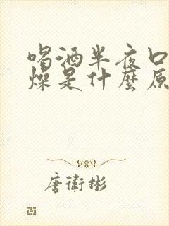 喝酒半夜口干舌燥是什么原因