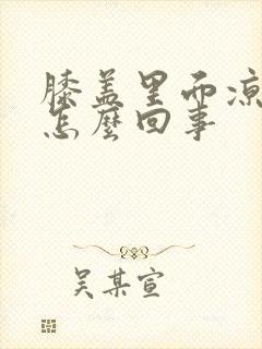 膝盖里面凉疼是怎么回事