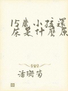 15岁小孩还尿床是什么原因