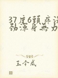 37度6头疼没劲浑身无力