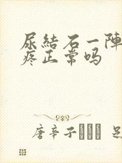 尿结石一阵一阵疼正常吗