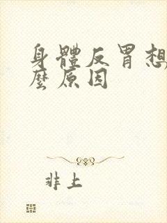 身体反胃想吐什么原因