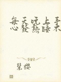 每天晚上手心脚心发热睡不着