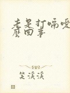 老是打嗝嗳气怎么回事