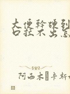 大便干硬到肛门口拉不出怎么办