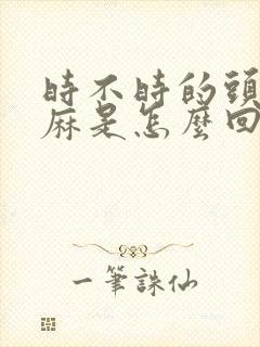 时不时的头皮发麻是怎么回事