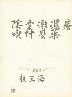 阴囊潮湿瘙痒要吃什么药