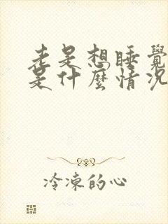 老是想睡觉犯困是什么情况