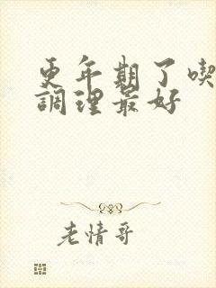 更年期了吃啥药调理最好