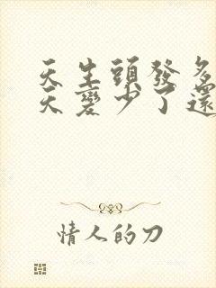 天生头发多 后天变少了还会长吗