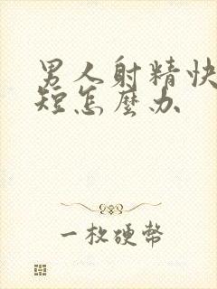 男人射精快时间短怎么办