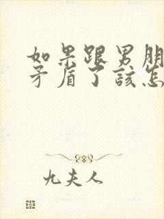 如果跟男朋友闹矛盾了该怎么挽回