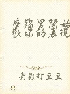 摩羯男开始不喜欢你的表现