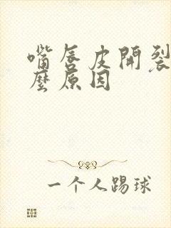 嘴唇皮开裂是什么原因