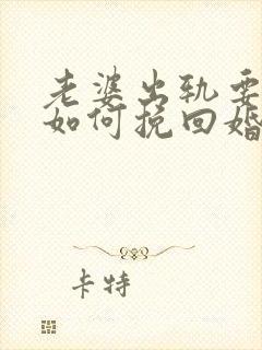 老婆出轨要离婚如何挽回婚姻