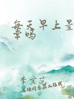 每天早上晨勃正常吗