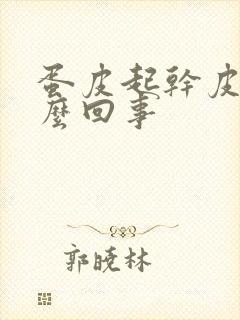 蛋皮起干皮是怎么回事