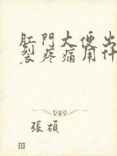 肛门大便出血撕裂疼痛用什么药