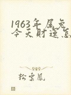 1963年属兔今天财运怎么样