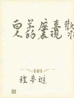 白羊座喜欢一个人的表现 准到爆