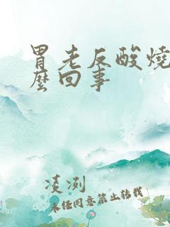 胃老反酸烧心怎么回事