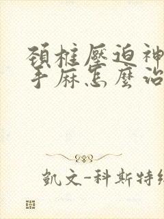 颈椎压迫神导致手麻怎么治疗