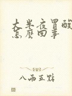 大半夜胃酸想吐怎么回事