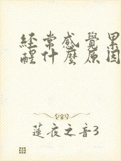 经常感觉累睡不醒什么原因