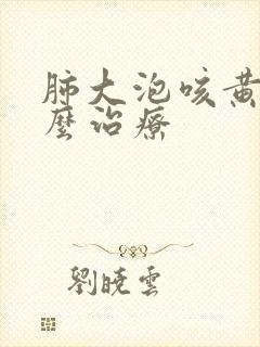 肺大泡咳黄痰怎么治疗