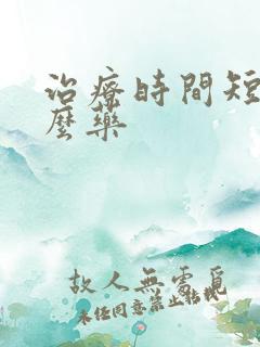 治疗时间短吃什么药