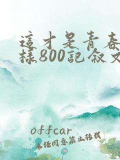 这才是青春的模样800记叙文